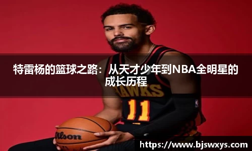 特雷杨的篮球之路：从天才少年到NBA全明星的成长历程
